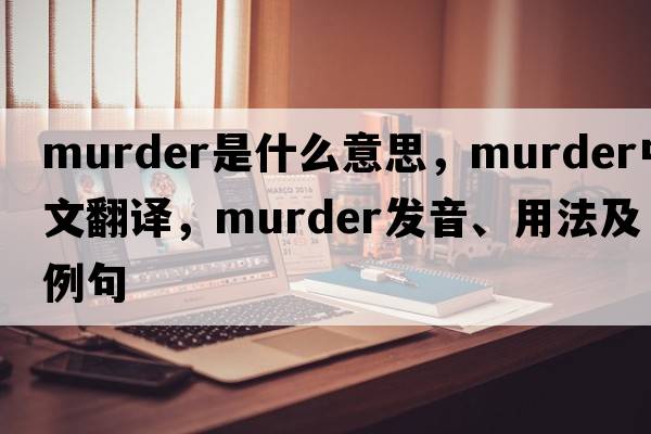 murder是什么意思，murder中文翻譯，murder發(fā)音、用法及例句