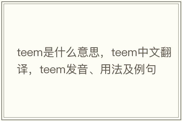 teem是什么意思，teem中文翻譯，teem發(fā)音、用法及例句