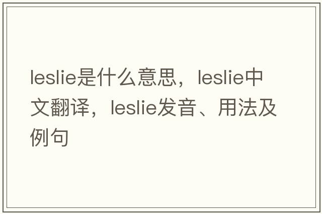 leslie是什么意思，leslie中文翻譯，leslie發(fā)音、用法及例句