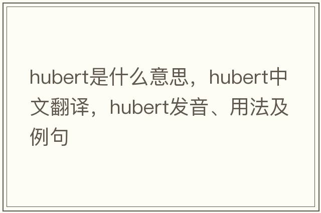 hubert是什么意思，hubert中文翻譯，hubert發(fā)音、用法及例句