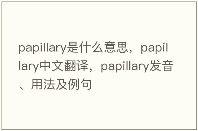 papillary是什么意思，papillary中文翻譯，papillary發(fā)音、用法及例句