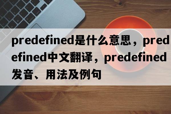 predefined是什么意思，predefined中文翻譯，predefined發(fā)音、用法及例句