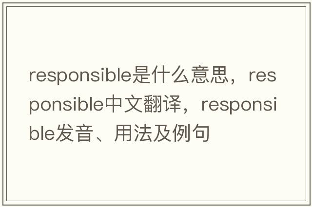 responsible是什么意思，responsible中文翻譯，responsible發(fā)音、用法及例句