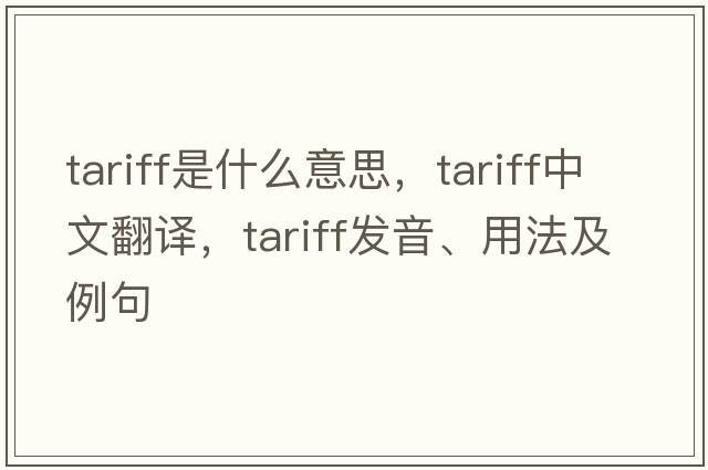 tariff是什么意思，tariff中文翻譯，tariff發(fā)音、用法及例句