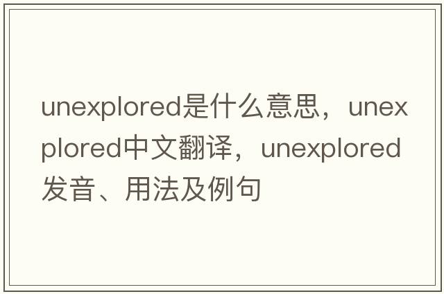 unexplored是什么意思，unexplored中文翻譯，unexplored發(fā)音、用法及例句