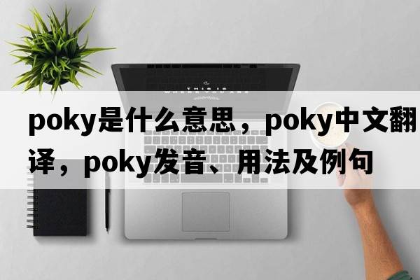 poky是什么意思，poky中文翻譯，poky發(fā)音、用法及例句