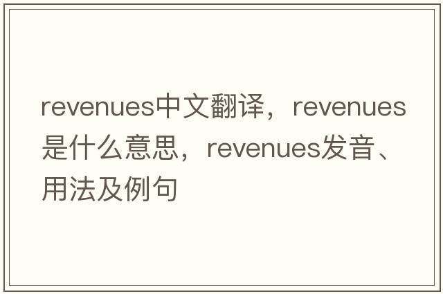 revenues中文翻譯，revenues是什么意思，revenues發(fā)音、用法及例句