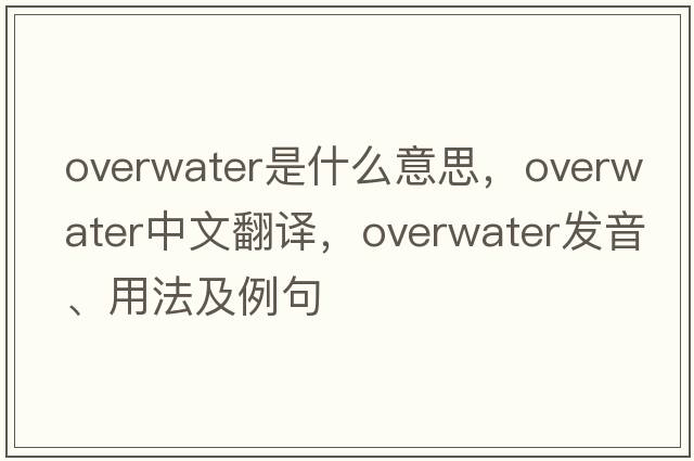 overwater是什么意思，overwater中文翻譯，overwater發(fā)音、用法及例句