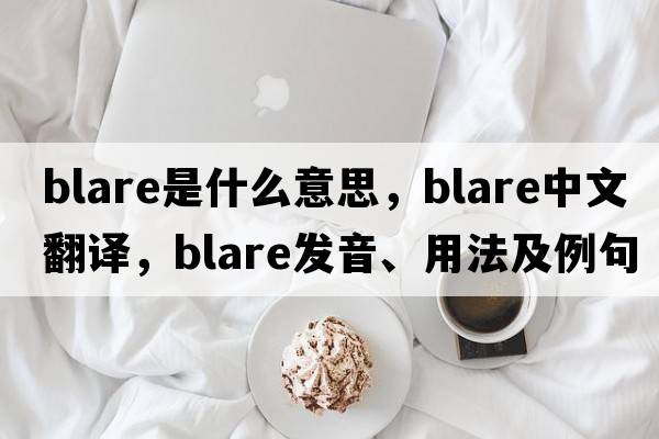 blare是什么意思，blare中文翻譯，blare發(fā)音、用法及例句