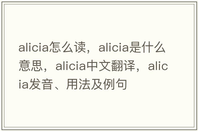 alicia怎么讀，alicia是什么意思，alicia中文翻譯，alicia發(fā)音、用法及例句