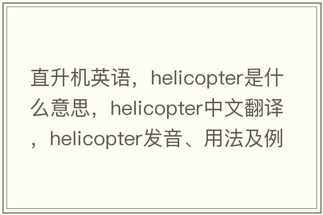 直升機(jī)英語，helicopter是什么意思，helicopter中文翻譯，helicopter發(fā)音、用法及例句