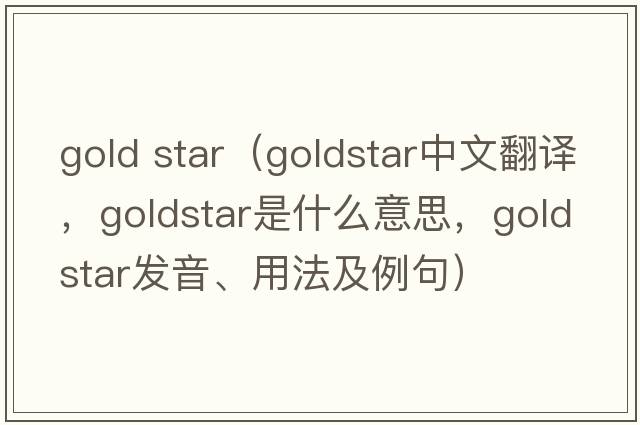 gold star（Goldstar中文翻譯，Goldstar是什么意思，Goldstar發(fā)音、用法及例句）