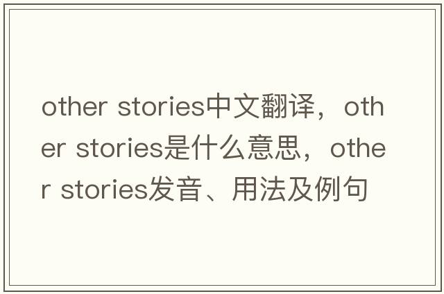 other stories中文翻譯，other stories是什么意思，other stories發(fā)音、用法及例句