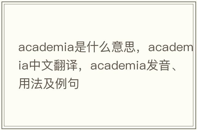 academia是什么意思，academia中文翻譯，academia發(fā)音、用法及例句