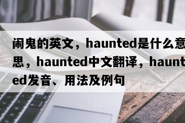鬧鬼的英文，haunted是什么意思，haunted中文翻譯，haunted發(fā)音、用法及例句