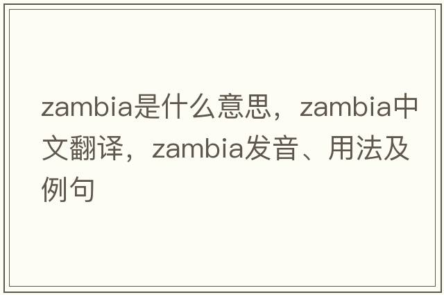 Zambia是什么意思，Zambia中文翻譯，Zambia發(fā)音、用法及例句