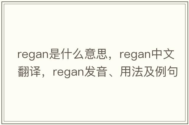 regan是什么意思，regan中文翻譯，regan發(fā)音、用法及例句