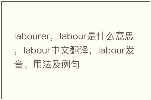 labourer，labour是什么意思，labour中文翻譯，labour發(fā)音、用法及例句