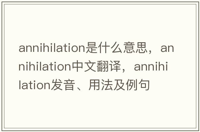 annihilation是什么意思，annihilation中文翻譯，annihilation發(fā)音、用法及例句