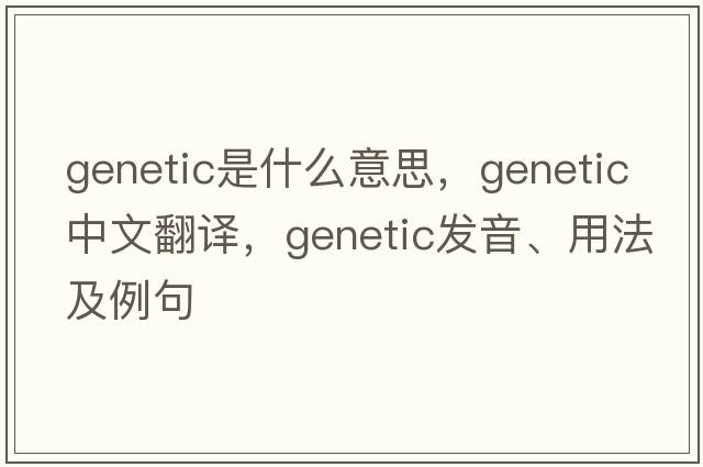 genetic是什么意思，genetic中文翻譯，genetic發(fā)音、用法及例句