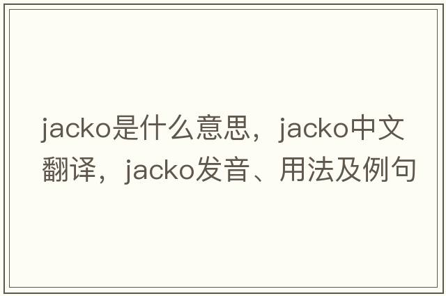 Jacko是什么意思，Jacko中文翻譯，Jacko發(fā)音、用法及例句