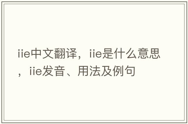 iie中文翻譯，iie是什么意思，iie發(fā)音、用法及例句