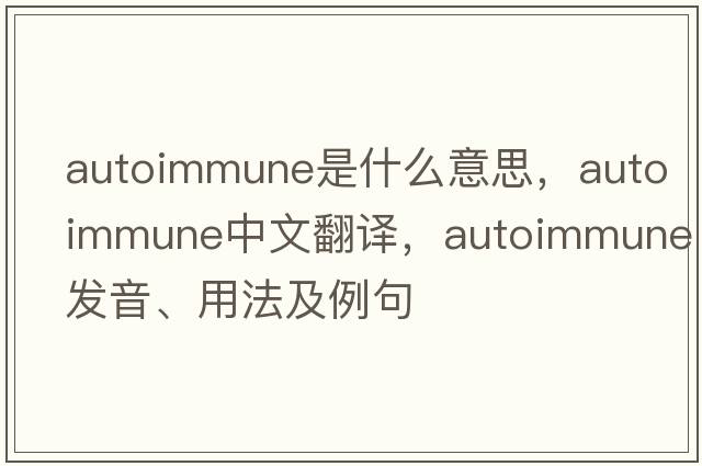 autoimmune是什么意思，autoimmune中文翻譯，autoimmune發(fā)音、用法及例句