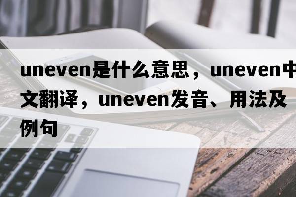 uneven是什么意思，uneven中文翻譯，uneven發(fā)音、用法及例句