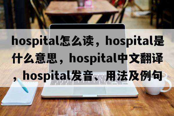 hospital怎么讀，hospital是什么意思，hospital中文翻譯，hospital發(fā)音、用法及例句
