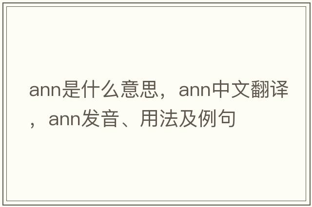 ann是什么意思，ann中文翻譯，ann發(fā)音、用法及例句