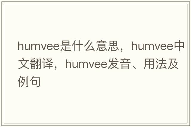 humvee是什么意思，humvee中文翻譯，humvee發(fā)音、用法及例句