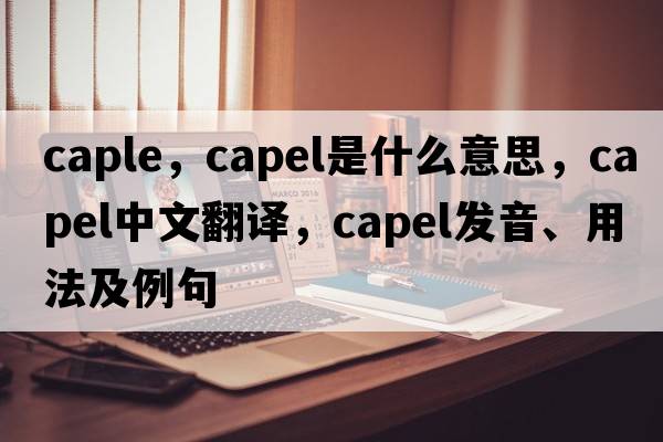 caple，Capel是什么意思，Capel中文翻譯，Capel發(fā)音、用法及例句