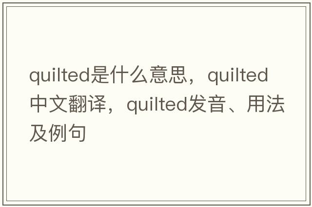 quilted是什么意思，quilted中文翻譯，quilted發(fā)音、用法及例句