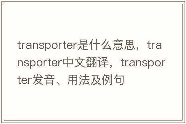 transporter是什么意思，transporter中文翻譯，transporter發(fā)音、用法及例句