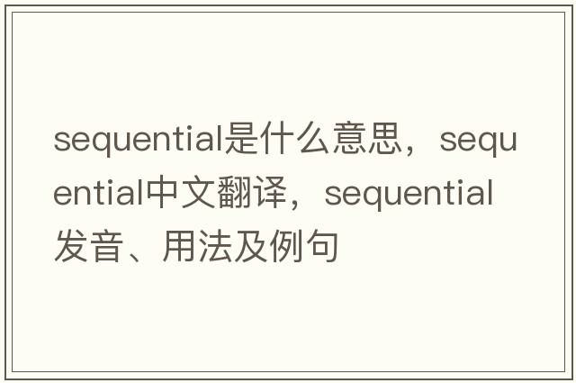 sequential是什么意思，sequential中文翻譯，sequential發(fā)音、用法及例句