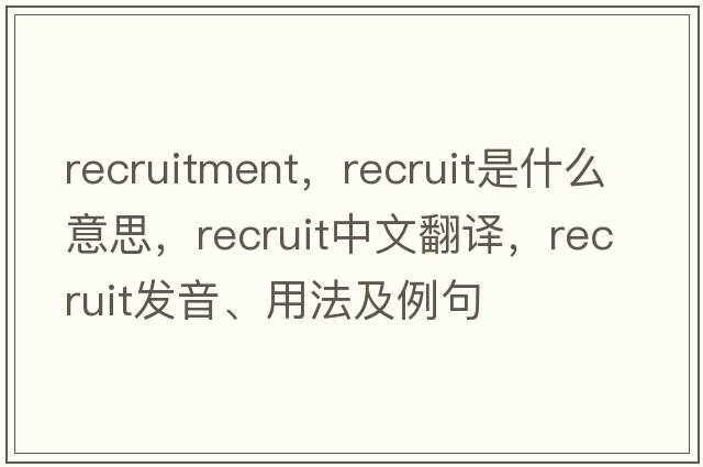 recruitment，recruit是什么意思，recruit中文翻譯，recruit發(fā)音、用法及例句