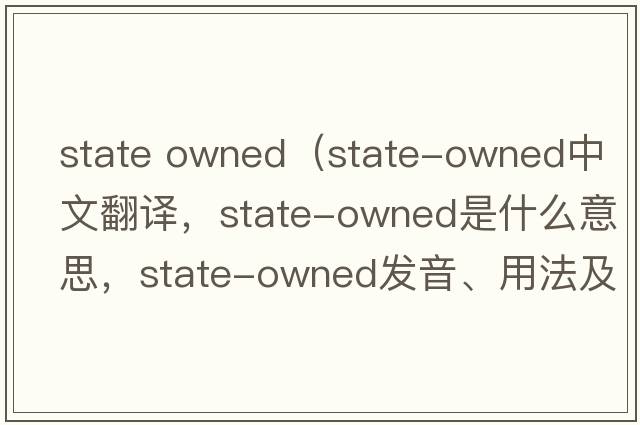 state owned（state-owned中文翻譯，state-owned是什么意思，state-owned發(fā)音、用法及例句）