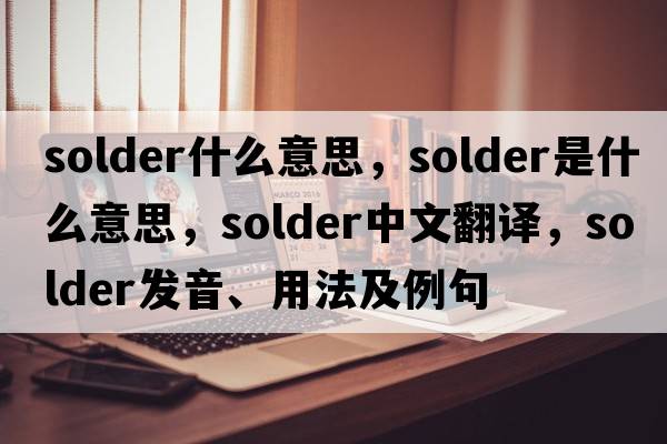 solder什么意思，solder是什么意思，solder中文翻譯，solder發(fā)音、用法及例句