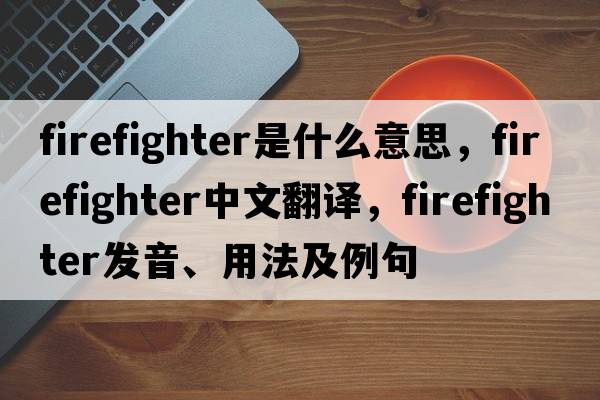 firefighter是什么意思，firefighter中文翻譯，firefighter發(fā)音、用法及例句