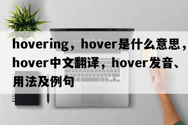 hovering，hover是什么意思，hover中文翻譯，hover發(fā)音、用法及例句