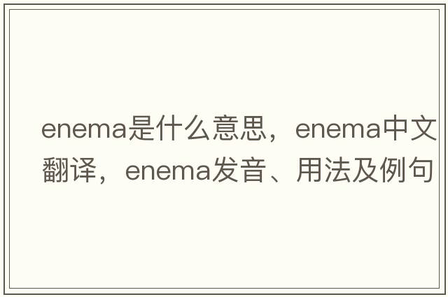 enema是什么意思，enema中文翻譯，enema發(fā)音、用法及例句
