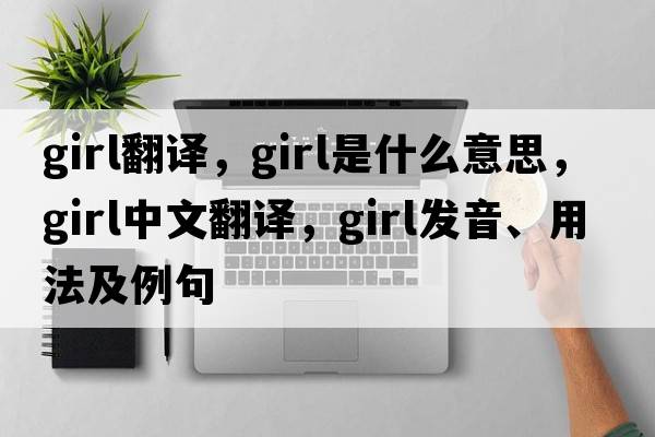 girl翻譯，girl是什么意思，girl中文翻譯，girl發(fā)音、用法及例句