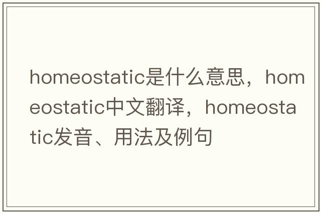 homeostatic是什么意思，homeostatic中文翻譯，homeostatic發(fā)音、用法及例句