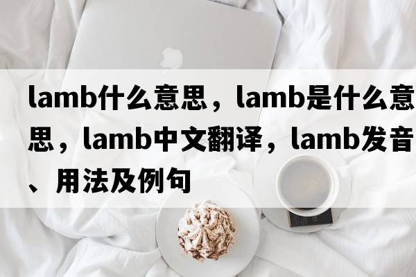 lamb什么意思，lamb是什么意思，lamb中文翻譯，lamb發(fā)音、用法及例句