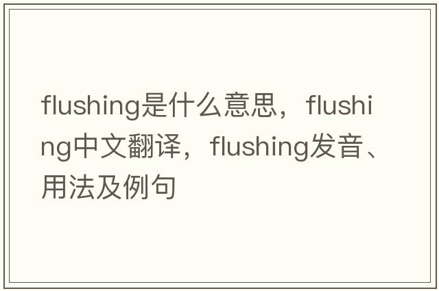 flushing是什么意思，flushing中文翻譯，flushing發(fā)音、用法及例句