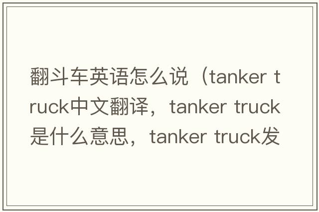 翻斗車英語怎么說（tanker truck中文翻譯，tanker truck是什么意思，tanker truck發(fā)音、用法及例句）