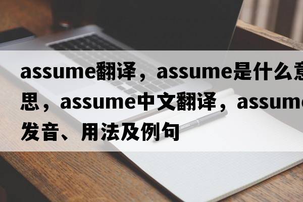 assume翻譯，assume是什么意思，assume中文翻譯，assume發(fā)音、用法及例句