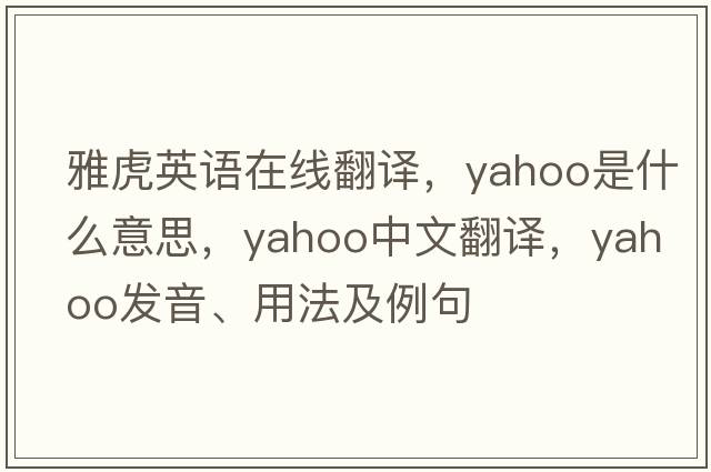 雅虎英語在線翻譯，yahoo是什么意思，yahoo中文翻譯，yahoo發(fā)音、用法及例句