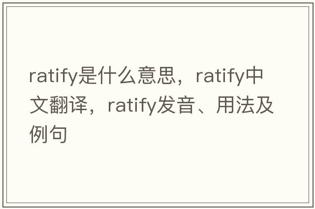 ratify是什么意思，ratify中文翻譯，ratify發(fā)音、用法及例句