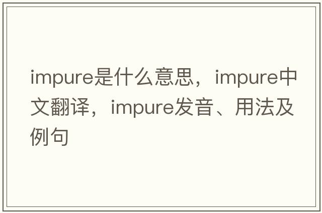 impure是什么意思，impure中文翻譯，impure發(fā)音、用法及例句